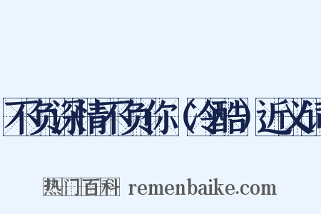 不负深情不负你（冷酷）近义词是什么意思的图片